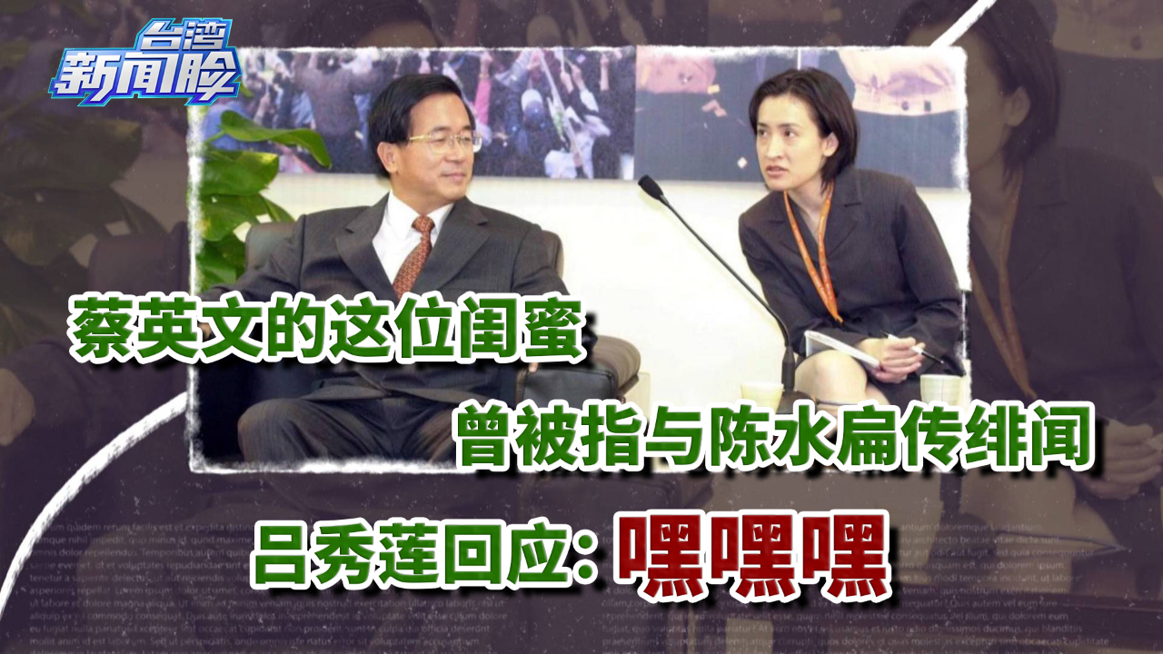 蔡英文的这位闺蜜曾被指与陈水扁传绯闻，吕秀莲回应：嘿嘿嘿
