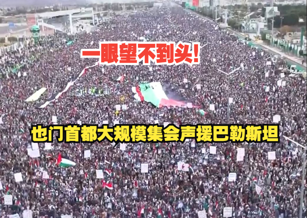 一眼望不到头！也门首都大规模集会声援巴勒斯坦，民众：我们与加沙的兄弟站在一起，直到流尽最后一滴血