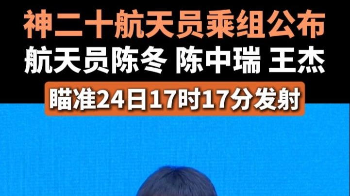 神二十航天员乘组公布：航天员陈冬 陈中瑞 王杰，瞄准24日17时17分发射