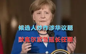 德国政坛要变天？三大候选人接连炒作涉华议题，默克尔延长任期