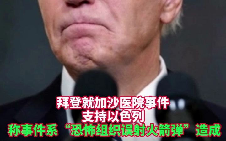 拜登就加沙医院事件支持以色列 称事件系“恐怖组织误射火箭弹”造成
