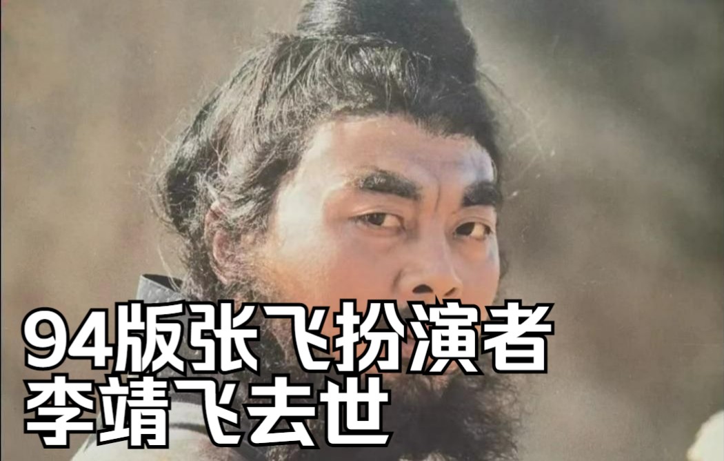 94版《三国演义》张飞扮演者李靖飞去世，终年65岁