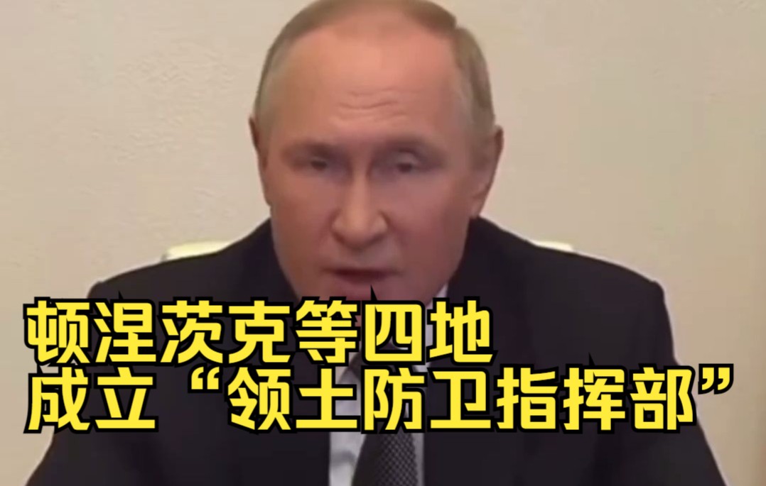 普京签令！顿涅茨克等四地成立“领土防卫指挥部”