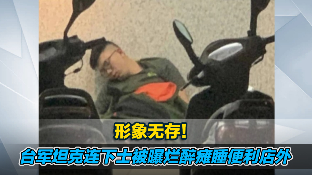 形象无存！台军坦克连下士被曝烂醉瘫睡便利店外