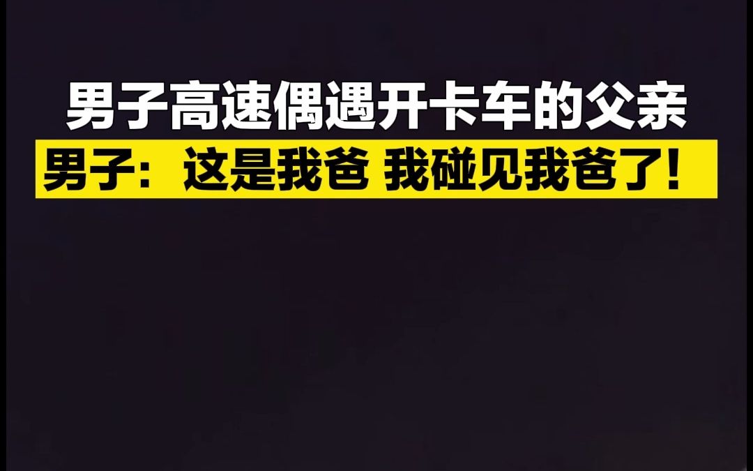 男子高速偶遇开卡车的父亲 男子：这是我爸 我碰见我爸了！
