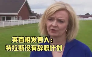 英首相发言人：特拉斯没有辞职计划