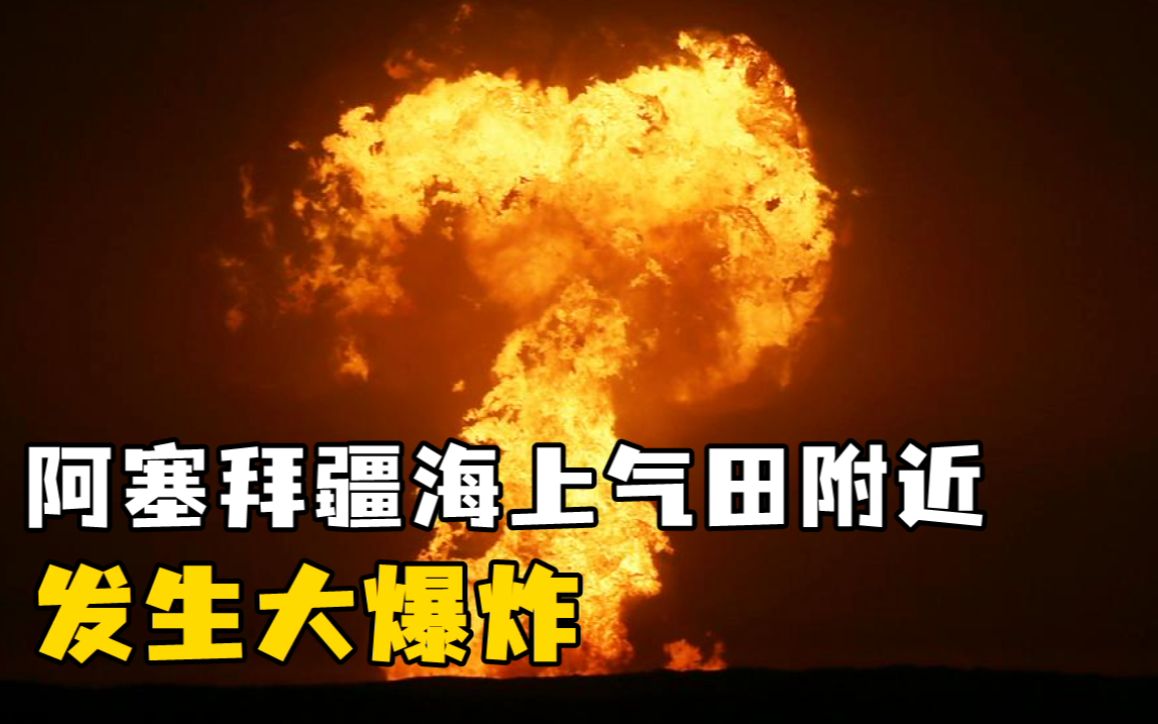 阿塞拜疆海上气田附近发生大爆炸：熊熊火柱照亮夜空