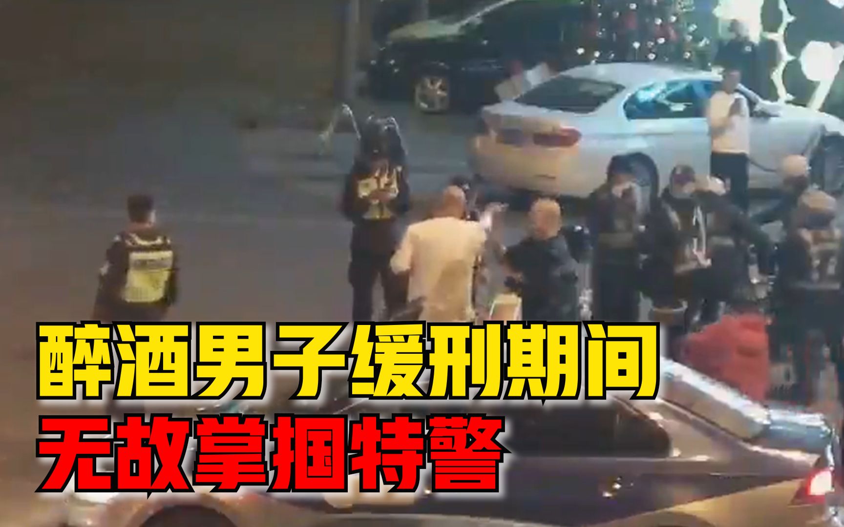 不思悔改！醉酒男子缓刑期间无故掌掴特警，警方：已刑拘