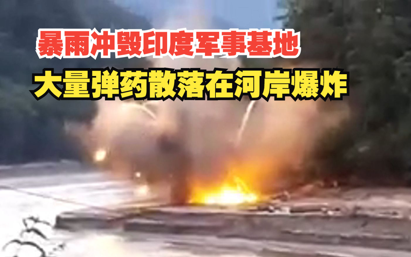 暴雨冲毁印度军事基地，弹药库被冲垮，大量弹药散落在河岸爆炸