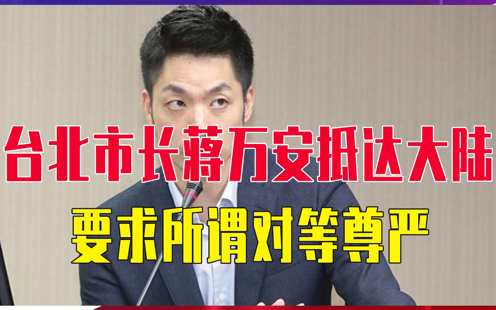 台北市长蒋万安抵达大陆，要求所谓对等尊严，但对“一中”原则避而不谈