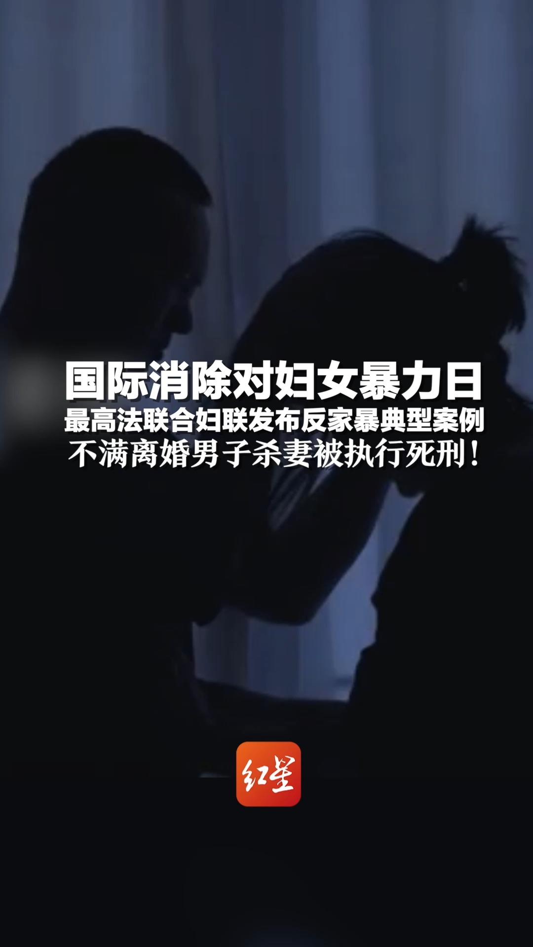 国际消除对妇女暴力日 最高法联合妇联发布反家暴典型案例 不满离婚男子杀妻被执行死刑！