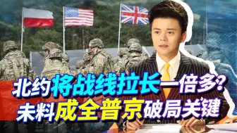 等不了几周，北约恐将战线拉长一倍！留给俄罗斯的时间不多了