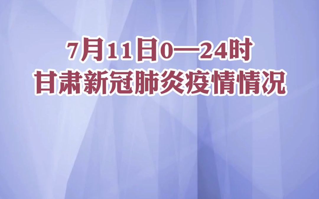 7月11日0—24时甘肃省新冠肺炎疫情情况：新增无症状感染者19例，其中兰州市17例