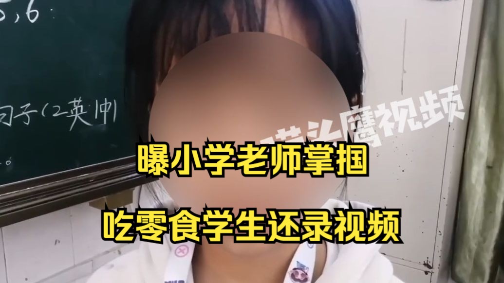 曝小学老师掌掴吃零食学生还录视频，怒吼“我打人是为谁好？谢谢我”