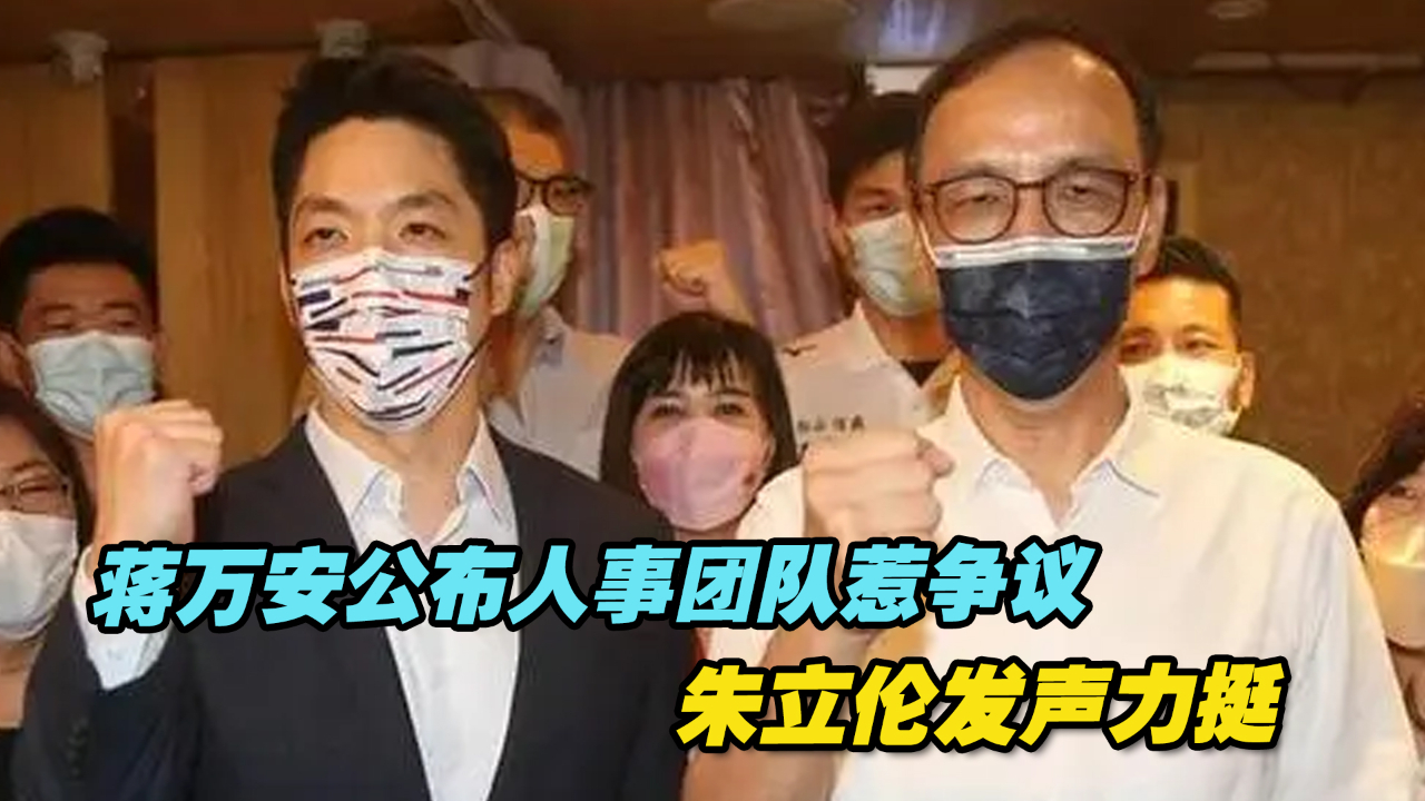 蒋万安公布人事团队惹争议，朱立伦发声力挺