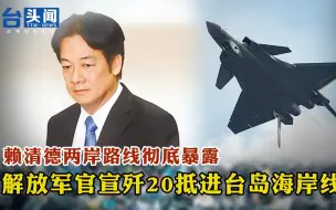 赖清德两岸路线彻底暴露 解放军官宣歼20抵进台岛海岸线