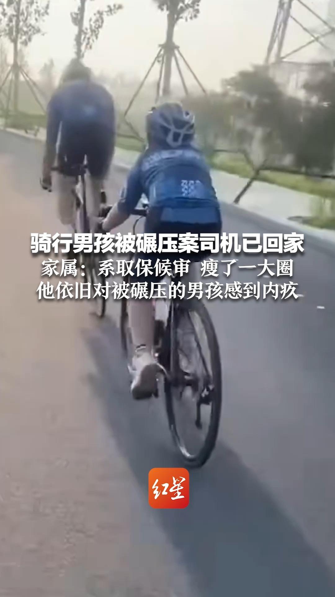 骑行男孩被碾压案司机已回家 家属：系取保候审 瘦了一大圈 他依旧对被碾压的男孩感到内疚