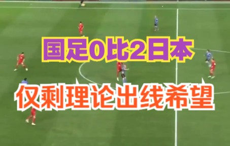 国足0比2不敌日本队，基本无缘卡塔尔世界杯