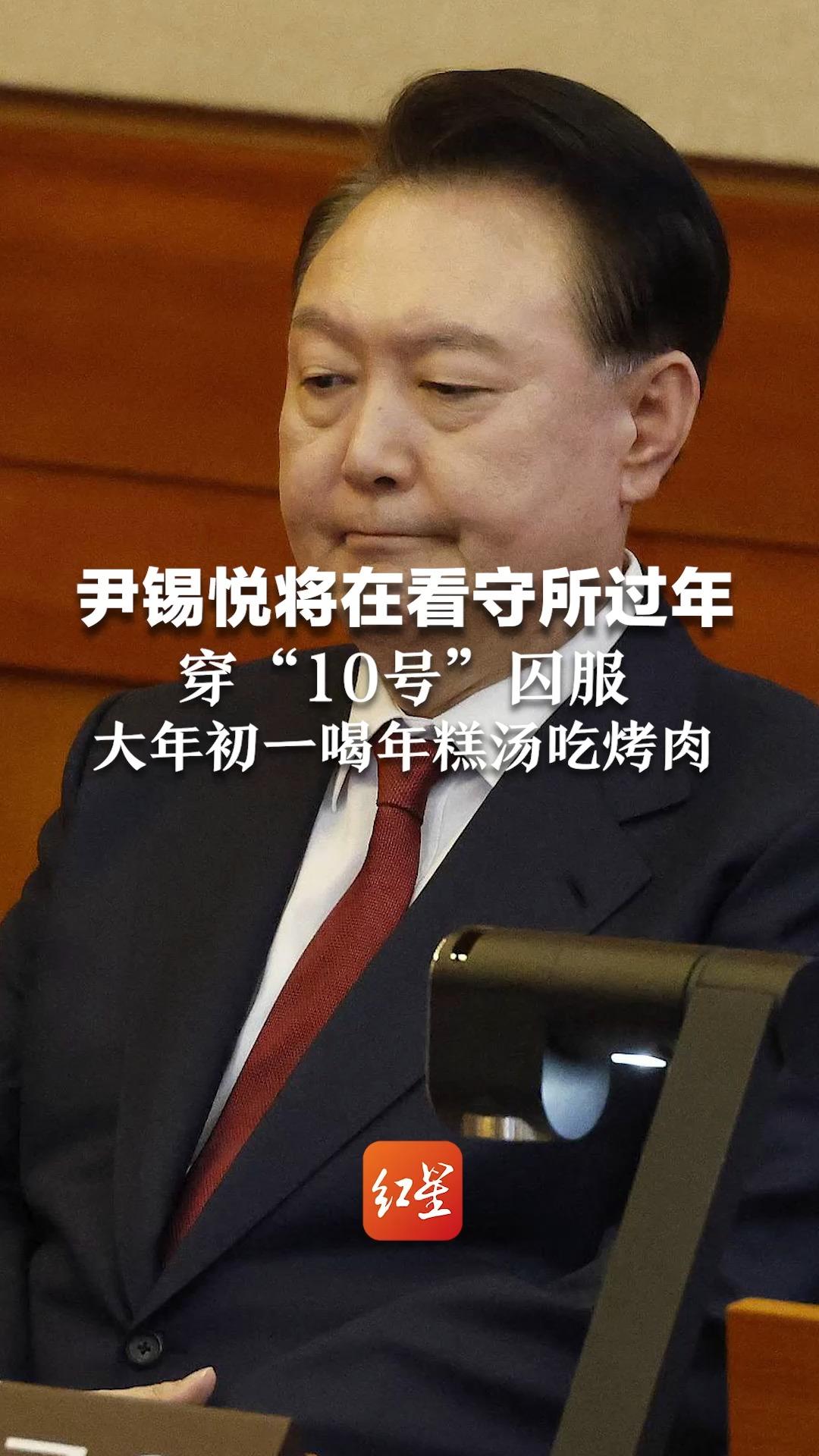 尹锡悦将在看守所过年 穿“10号”囚服 大年初一喝年糕汤吃烤肉