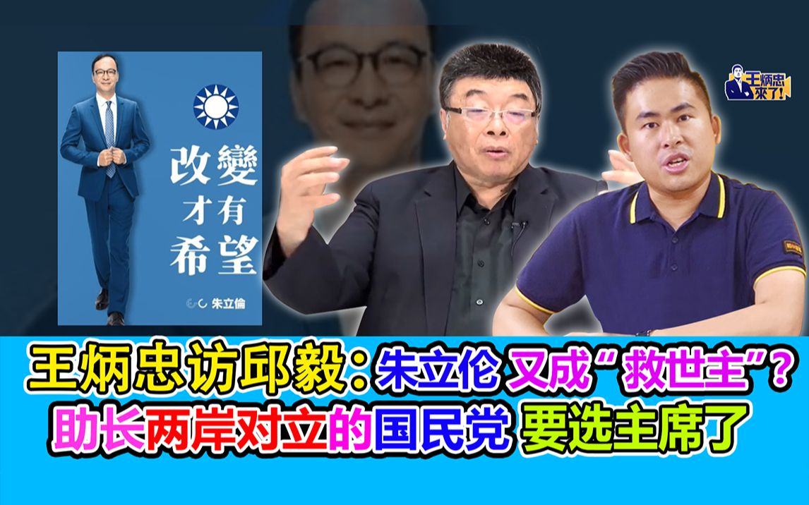 王炳忠访邱毅：朱立伦又成“救世主”？助长两岸对立的国民党要选主席了