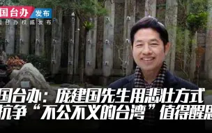 国台办：庞建国先生用悲壮方式抗争“不公不义的台湾”值得醒思