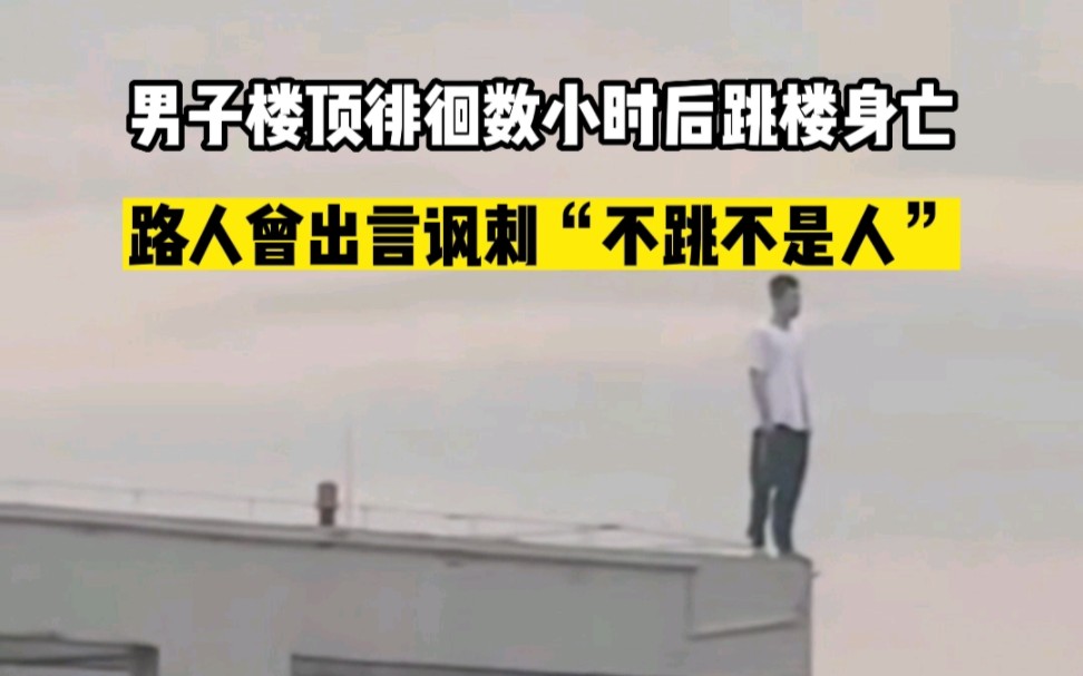 男子楼顶徘徊数小时后跳楼身亡，路人曾出言讽刺“不跳不是人”