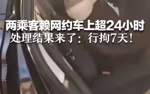 两乘客赖网约车上超24小时 处理结果来了：行拘7天！