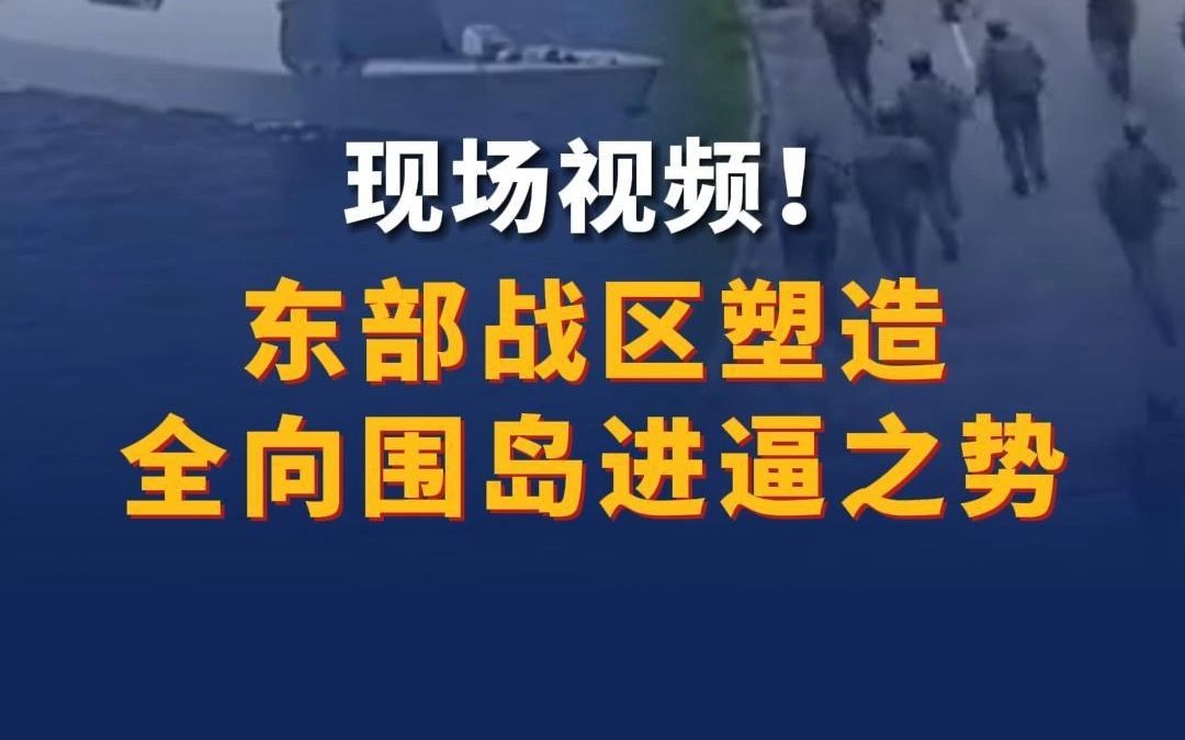 现场视频！ 东部战区塑造全向围岛进逼之势