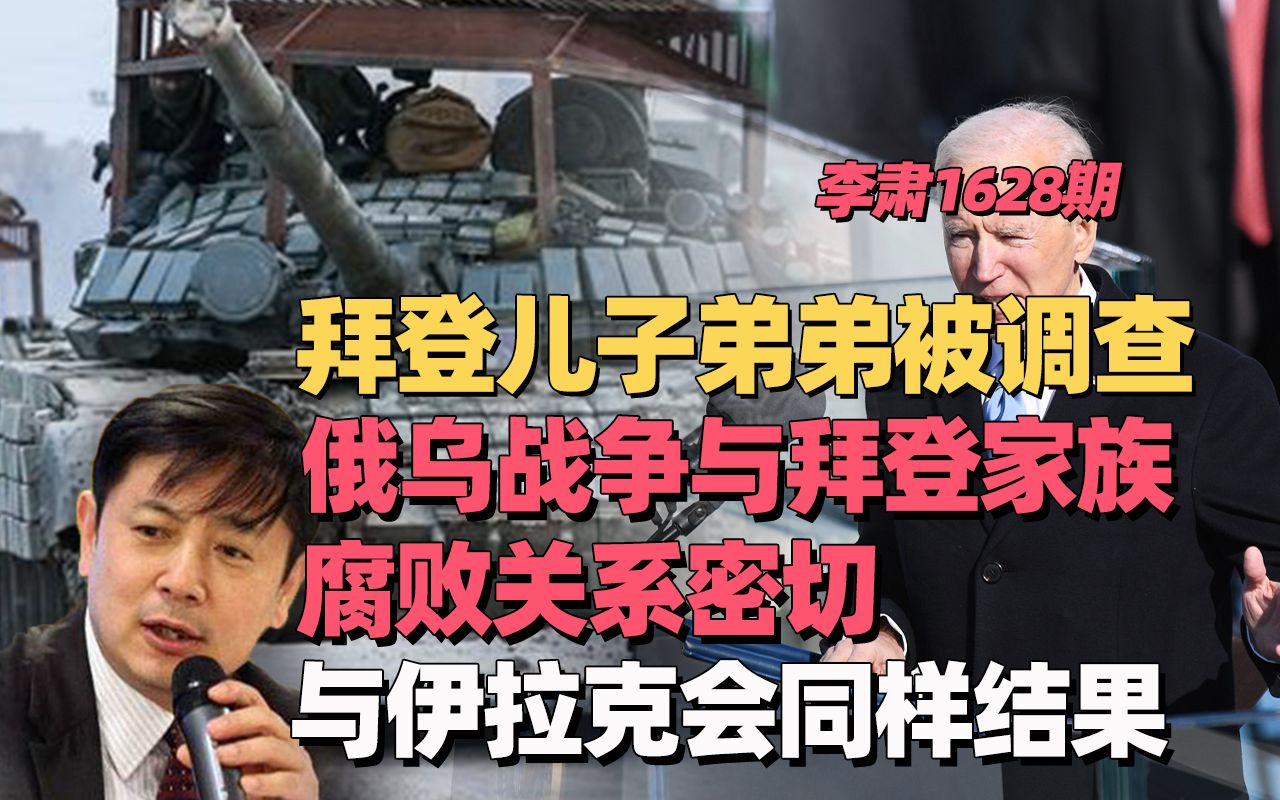 李肃：拜登儿子弟弟被调查，俄乌战争与拜登家族腐败关系密切