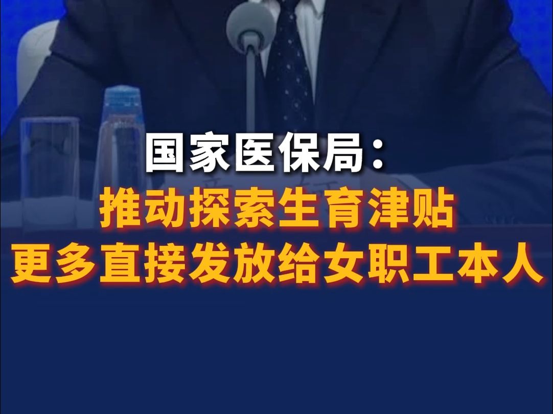 国家医保局：推动探索生育津贴更多直接发放给女职工本人