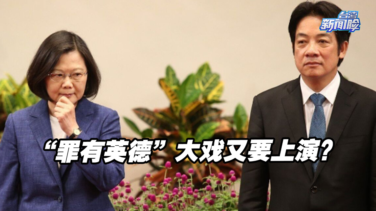 “罪有英德”大戏又要上演？蔡英文布局三道“防火墙”对抗赖清德