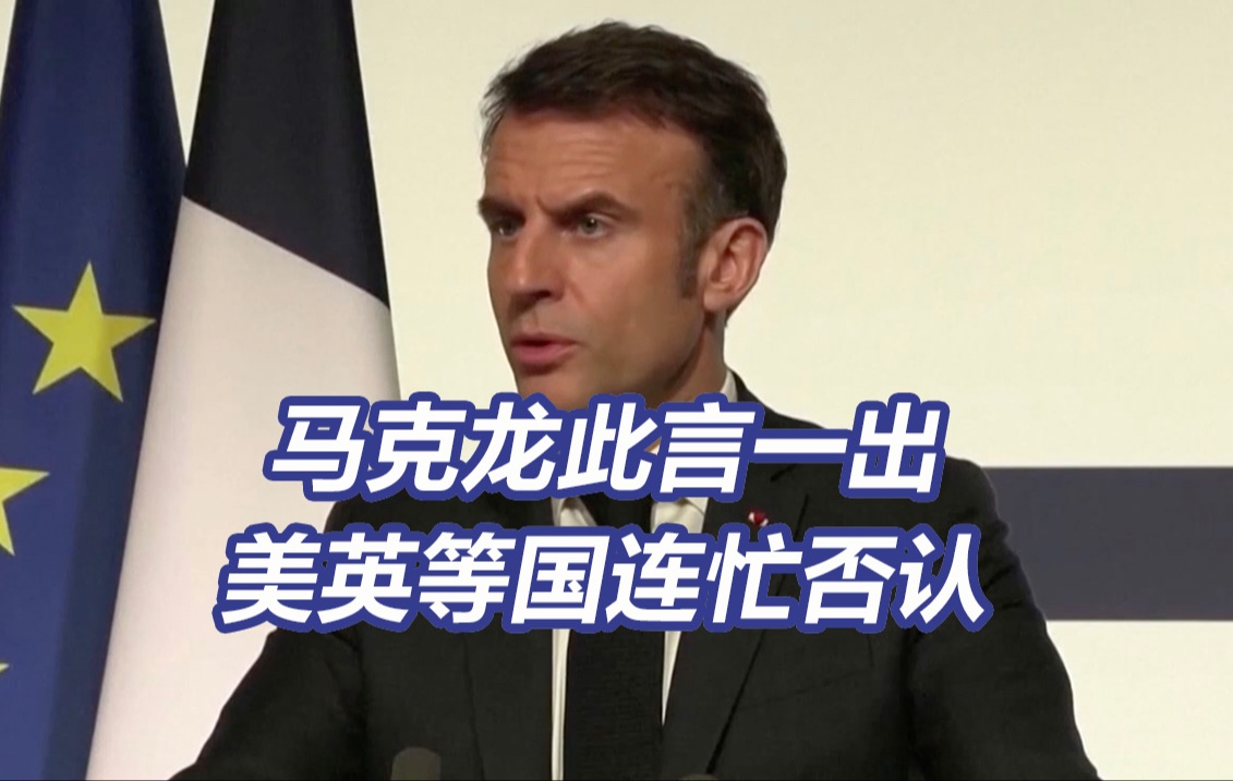 美英等国连忙否认！马克龙“翻车”还是说漏嘴？