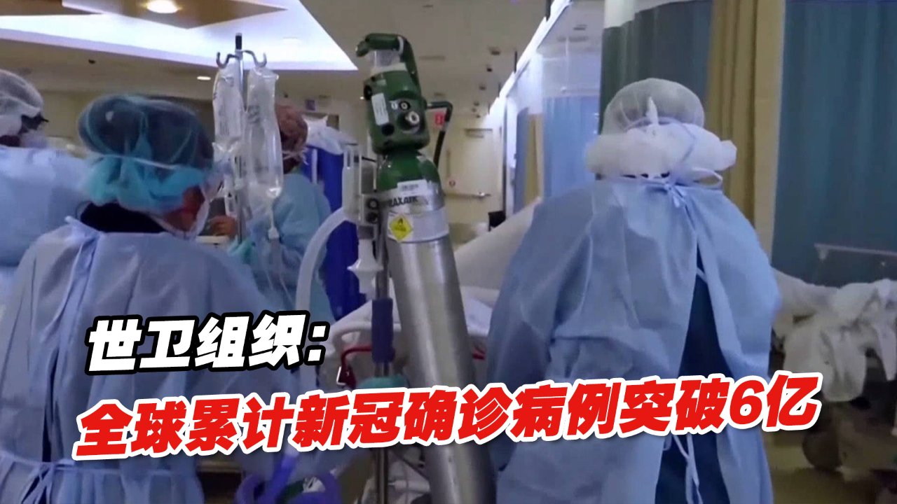 世卫组织：全球累计新冠确诊病例突破6亿