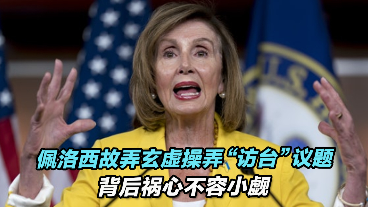 佩洛西故弄玄虚操弄“访台”议题，背后祸心不容小觑