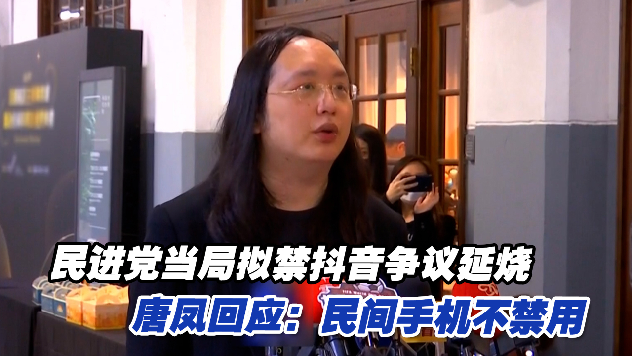 民进党当局拟禁抖音争议延烧，唐凤回应：民间手机不禁用