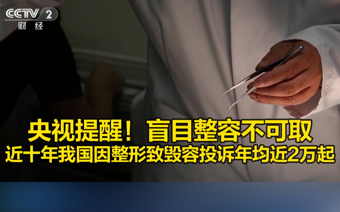 央视提醒！盲目整容不可取，近十年我国因整形致毁容投诉年均近2万起