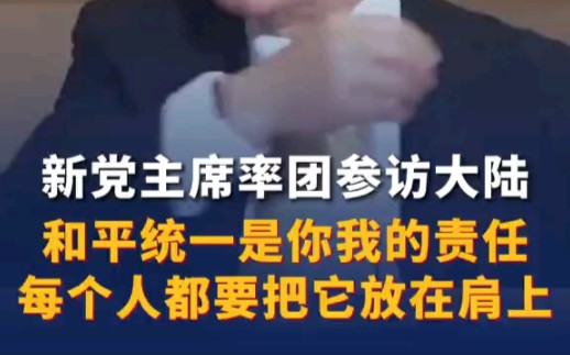 新党主席率团参访大陆：和平统一是你我的责任，每个人都要把它放在肩上。