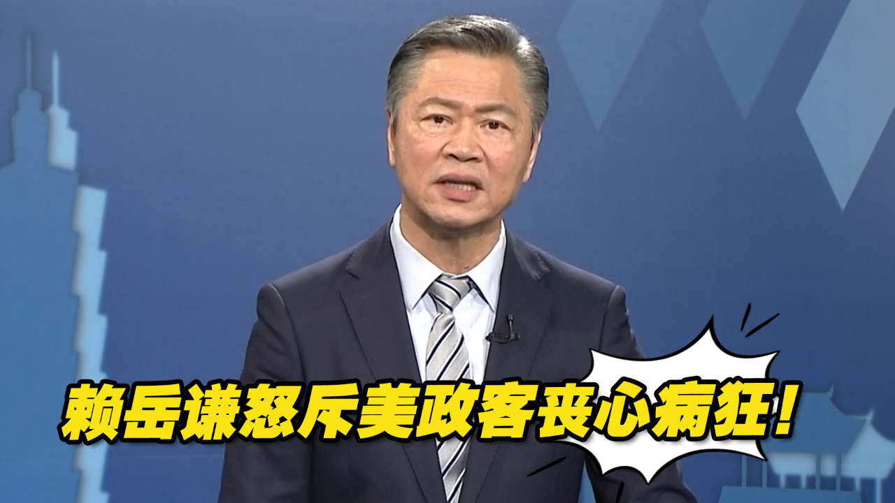 美方妄图将战火引入台湾，赖岳谦怒斥美政客丧心病狂！