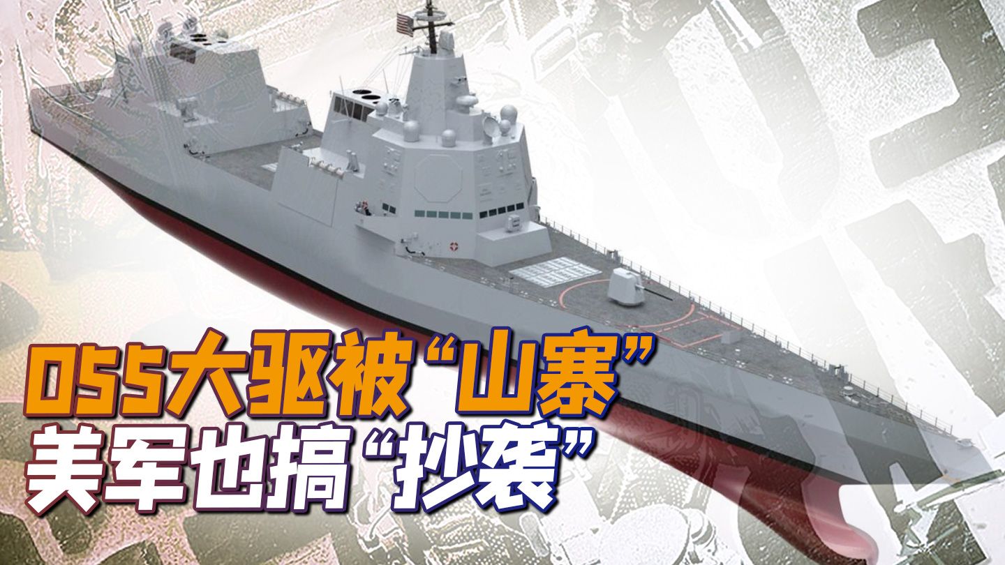 脸丢大了，领先世界的美海军也搞“抄袭”，055大驱被“山寨”了