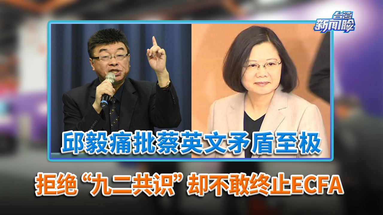 邱毅痛批蔡英文矛盾至极：拒绝“九二共识”却不敢终止ECFA