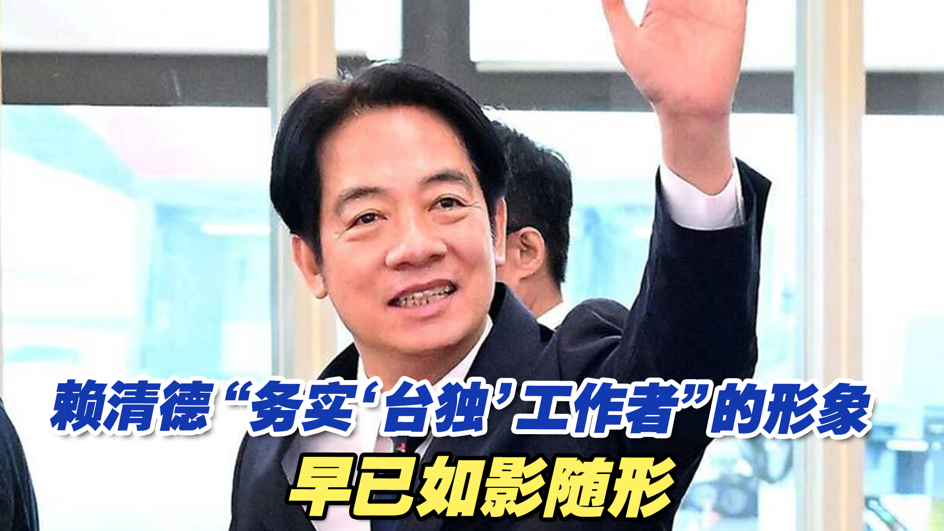 赖清德“务实‘台独’工作者”的形象早已如影随形