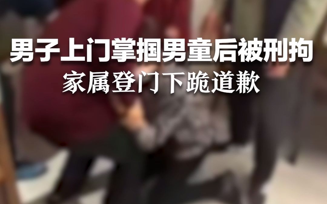 男子上门掌掴男童被刑拘，家属登门下跪道歉