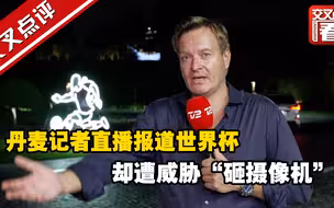丹麦记者直播报道世界杯 却遭威胁“砸摄像机”