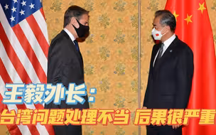 王毅外长当面警告布林肯：台湾问题处理不当，后果很严重