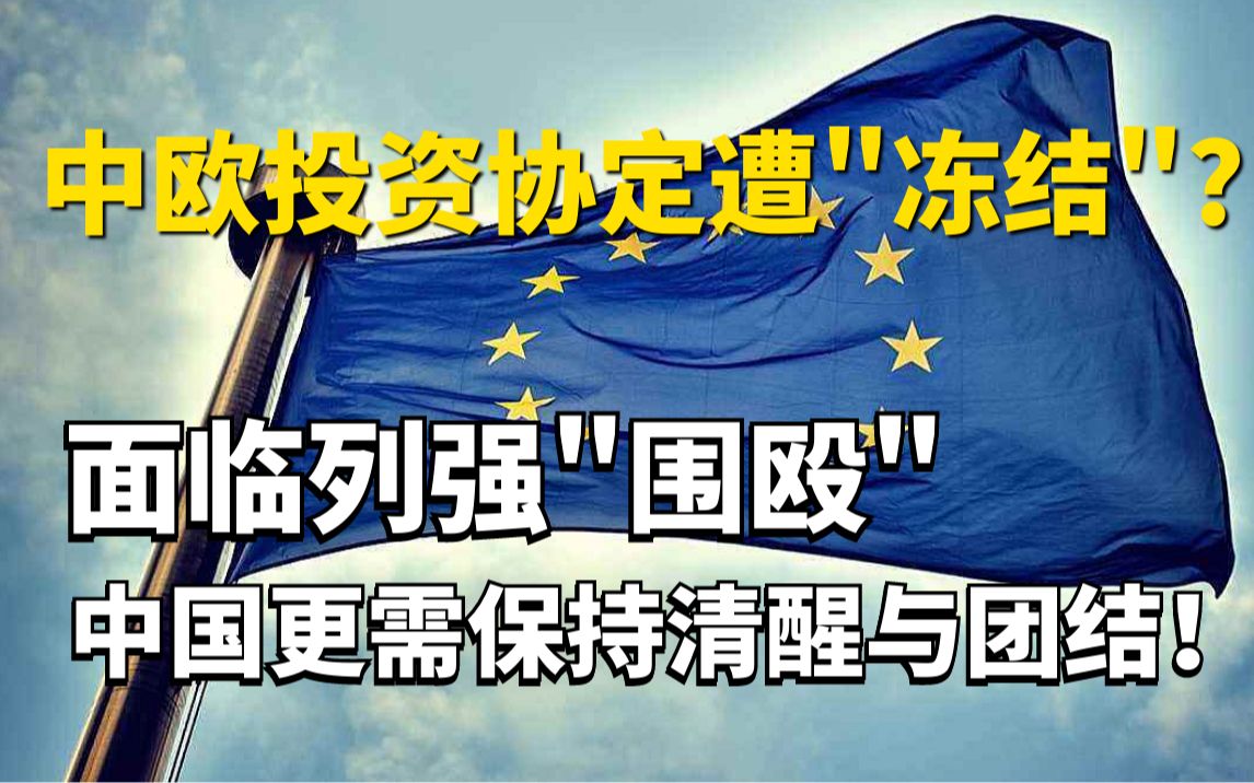 中欧投资协定遭“冻结”？面临列强“围殴”，中国更需保持清醒与团结！