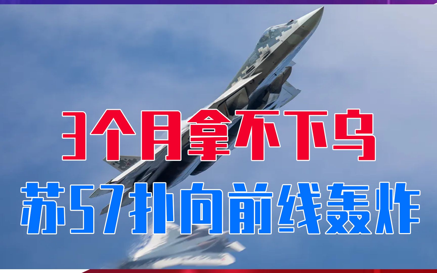 3个月拿不下乌克兰，俄军开始拼命了？苏57连夜扑向前线轰炸