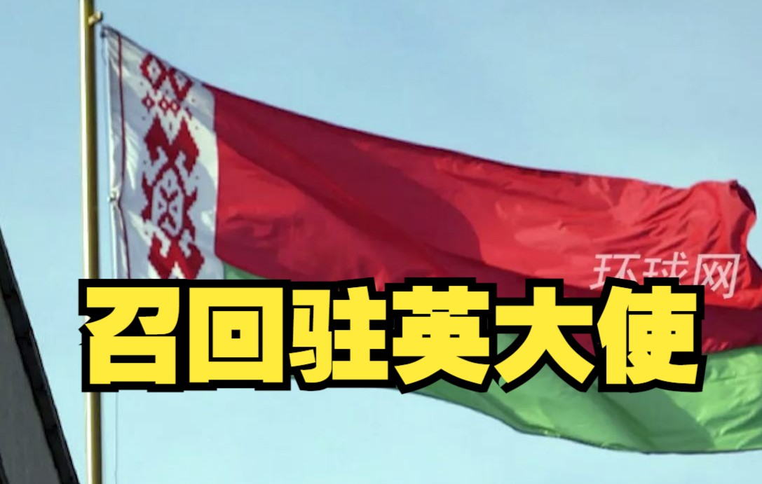 白俄罗斯外交部宣布：召回驻英大使，决定将两国外交关系降级