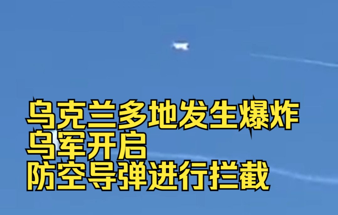 乌克兰多地发生爆炸，乌军开启防空导弹进行拦截